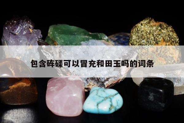 包含砗磲可以冒充和田玉吗的词条
