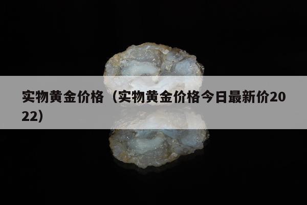 实物黄金价格（实物黄金价格今日最新价2022）