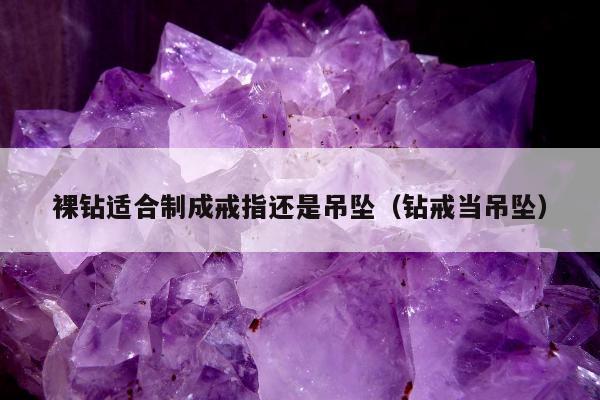 裸钻适合制成戒指还是吊坠（钻戒当吊坠）