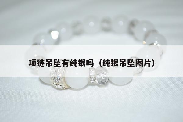 项链吊坠有纯银吗（纯银吊坠图片）