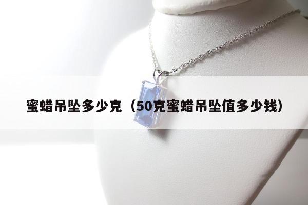 蜜蜡吊坠多少克（50克蜜蜡吊坠值多少钱）
