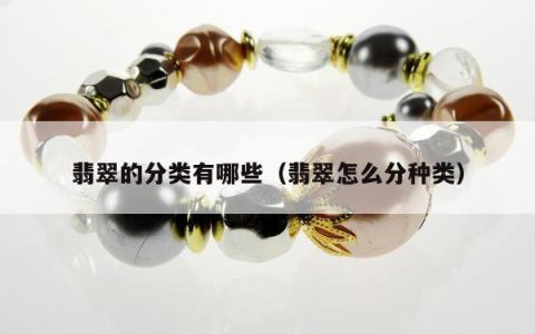 翡翠的分类有哪些（翡翠怎么分种类）