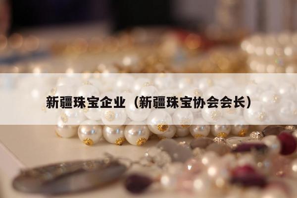 新疆珠宝企业（新疆珠宝协会会长）