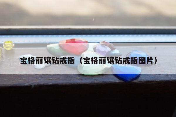 宝格丽镶钻戒指（宝格丽镶钻戒指图片）