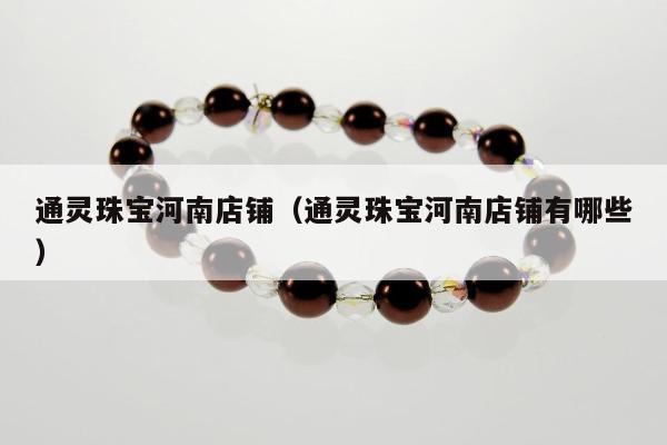通灵珠宝河南店铺（通灵珠宝河南店铺有哪些）