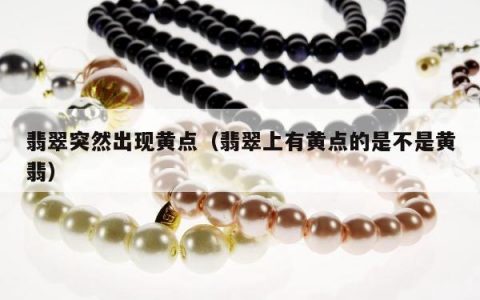 翡翠突然出现黄点（翡翠上有黄点的是不是黄翡）