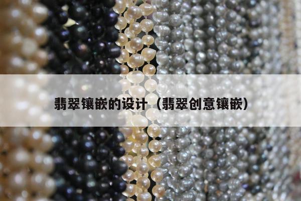 翡翠镶嵌的设计（翡翠创意镶嵌）