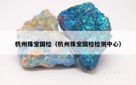 杭州珠宝国检（杭州珠宝国检检测中心）