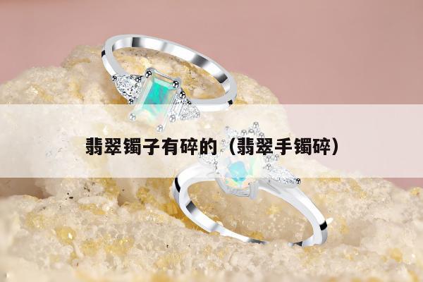 翡翠镯子有碎的（翡翠手镯碎）