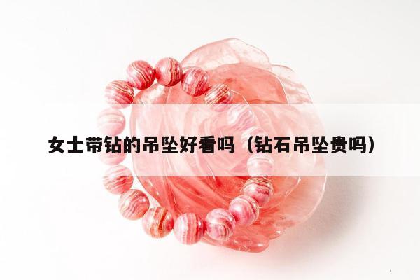 女士带钻的吊坠好看吗（钻石吊坠贵吗）