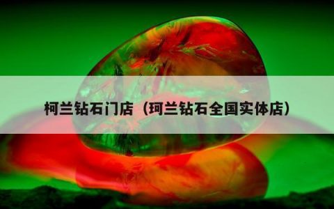 柯兰钻石门店（珂兰钻石全国实体店）