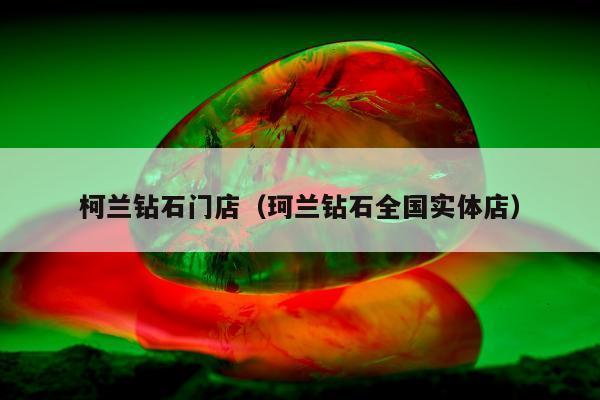 柯兰钻石门店（珂兰钻石全国实体店）