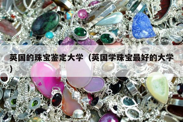 英国的珠宝鉴定大学（英国学珠宝最好的大学）