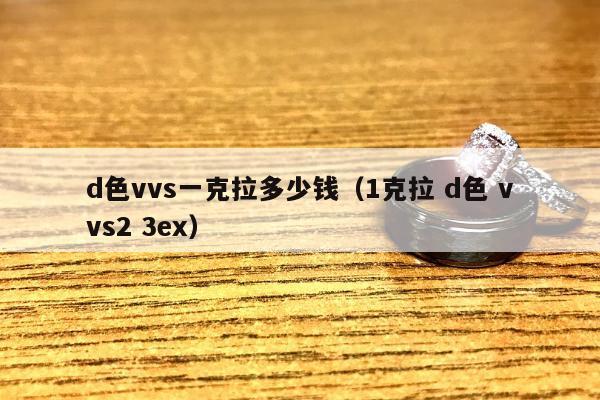 d色vvs一克拉多少钱（1克拉 d色 vvs2 3ex）