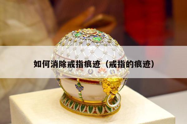 如何消除戒指痕迹（戒指的痕迹）