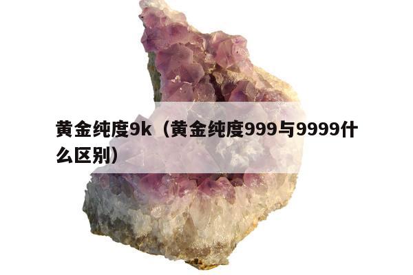 黄金纯度9k（黄金纯度999与9999什么区别）