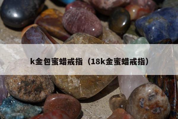 k金包蜜蜡戒指（18k金蜜蜡戒指）
