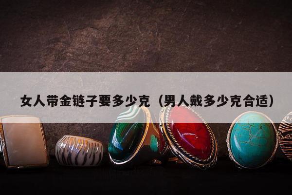 女人带金链子要多少克（男人戴多少克合适）