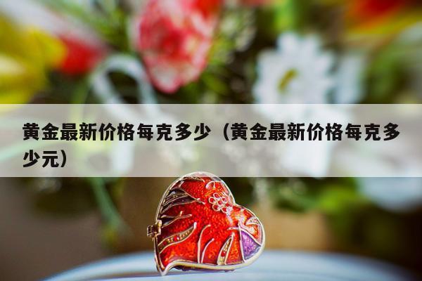 黄金最新价格每克多少（黄金最新价格每克多少元）