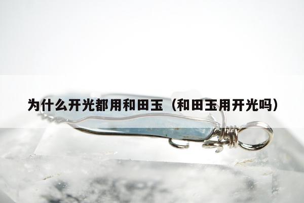 为什么开光都用和田玉（和田玉用开光吗）