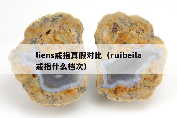 liens戒指真假对比（ruibeila戒指什么档次）
