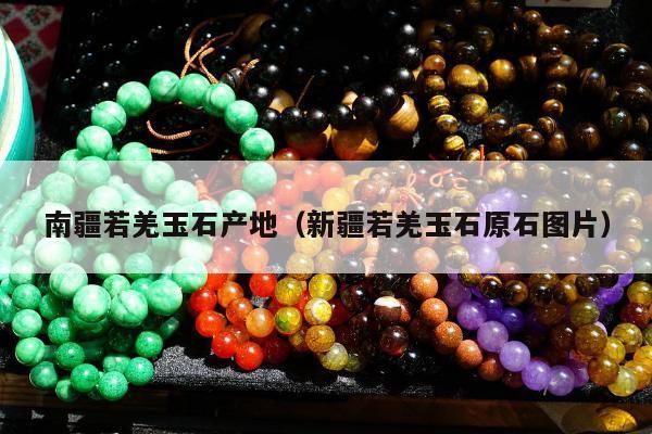 南疆若羌玉石产地（新疆若羌玉石原石图片）