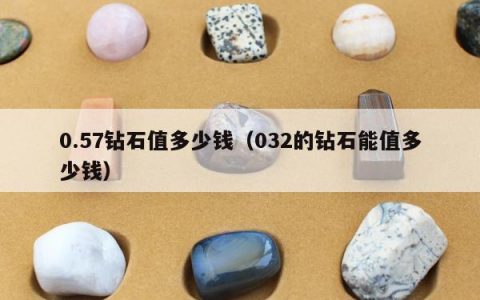 0.57钻石值多少钱（032的钻石能值多少钱）