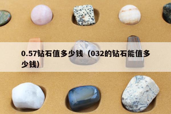 .57钻石值多少钱（032的钻石能值多少钱）"