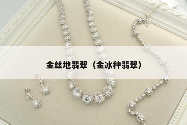 金丝地翡翠（金冰种翡翠）