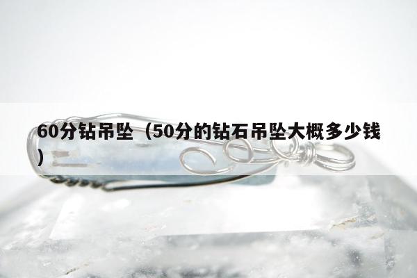 0分钻吊坠（50分的钻石吊坠大概多少钱）"