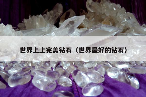 世界上上完美钻石（世界最好的钻石）