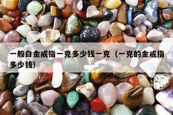 一般白金戒指一克多少钱一克（一克的金戒指多少钱）