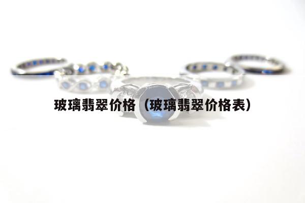 玻璃翡翠价格（玻璃翡翠价格表）