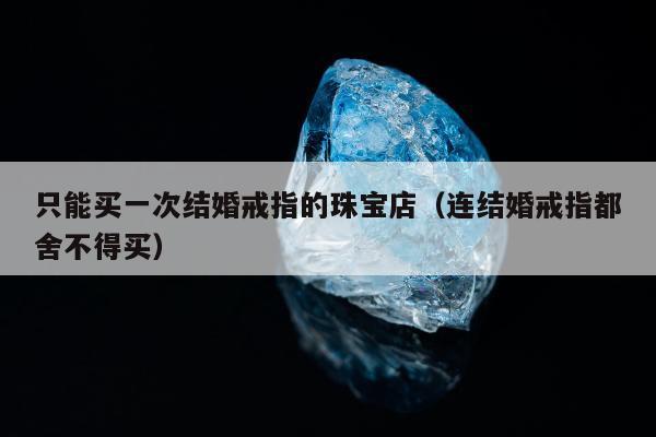 只能买一次结婚戒指的珠宝店（连结婚戒指都舍不得买）