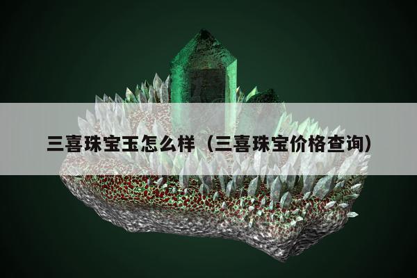 三喜珠宝玉怎么样（三喜珠宝价格查询）