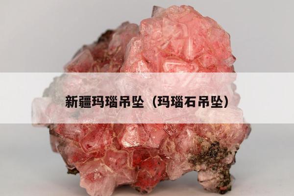 新疆玛瑙吊坠（玛瑙石吊坠）