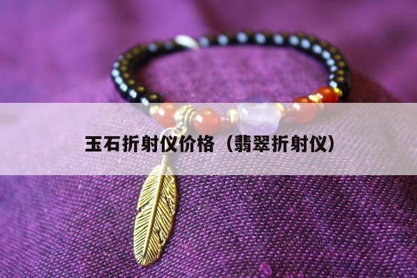玉石折射仪价格（翡翠折射仪）