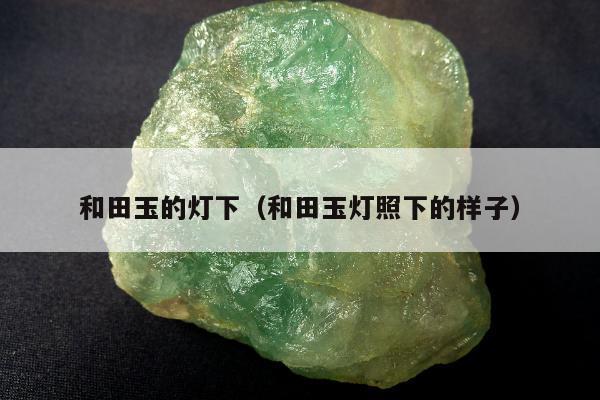 和田玉的灯下（和田玉灯照下的样子）