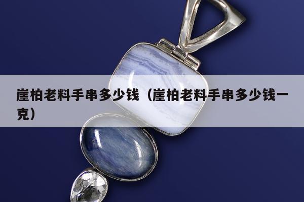 崖柏老料手串多少钱（崖柏老料手串多少钱一克）