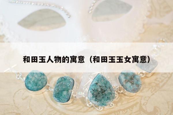 和田玉人物的寓意（和田玉玉女寓意）