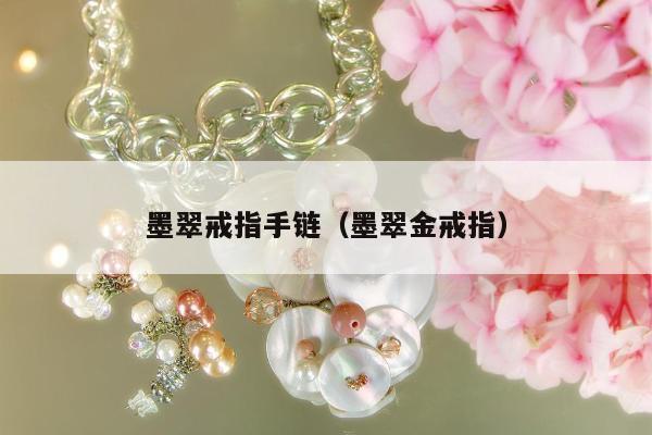墨翠戒指手链（墨翠金戒指）