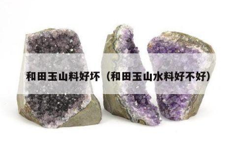和田玉山料好坏（和田玉山水料好不好）