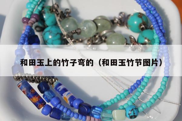 和田玉上的竹子弯的（和田玉竹节图片）