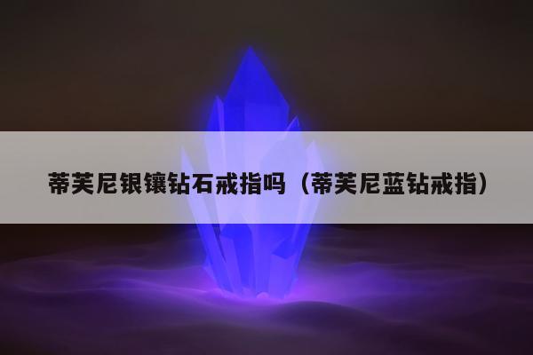 蒂芙尼银镶钻石戒指吗（蒂芙尼蓝钻戒指）