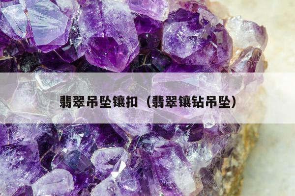 翡翠吊坠镶扣（翡翠镶钻吊坠）