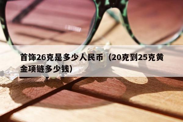 首饰26克是多少人民币（20克到25克黄金项链多少钱）