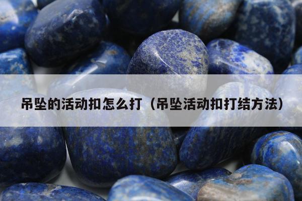 吊坠的活动扣怎么打（吊坠活动扣打结方法）