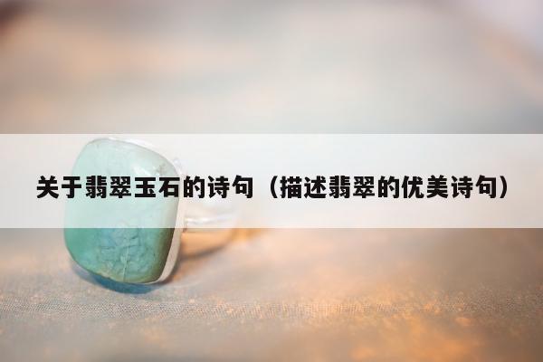 关于翡翠玉石的诗句（描述翡翠的优美诗句）