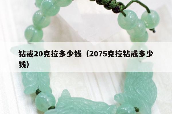 钻戒20克拉多少钱（2075克拉钻戒多少钱）