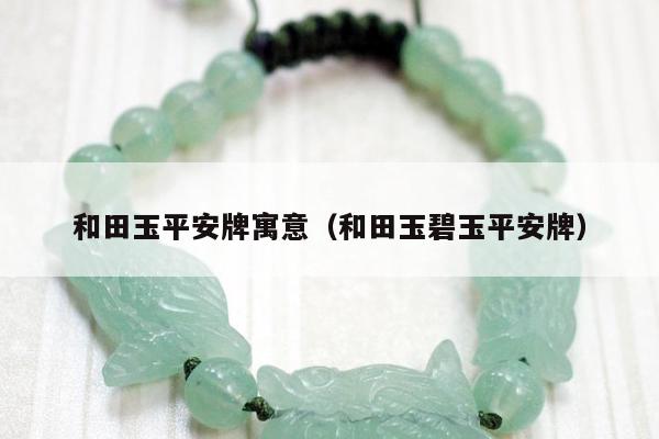 和田玉平安牌寓意（和田玉碧玉平安牌）